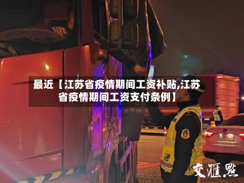 最近【江苏省疫情期间工资补贴,江苏省疫情期间工资支付条例】-第3张图片