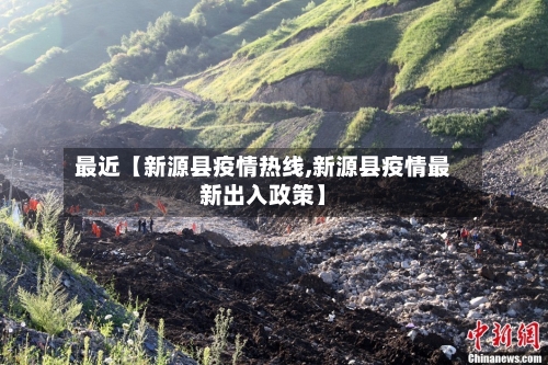 最近【新源县疫情热线,新源县疫情最新出入政策】