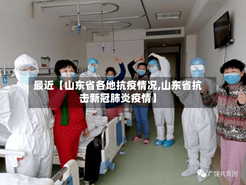 最近【山东省各地抗疫情况,山东省抗击新冠肺炎疫情】