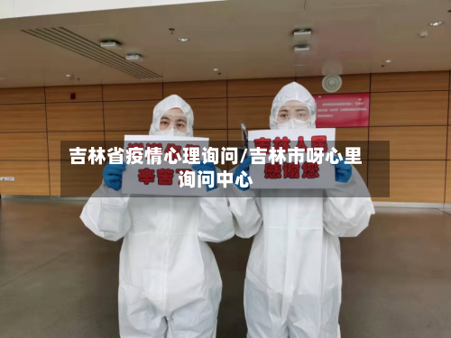 吉林省疫情心理询问/吉林市呀心里询问中心
