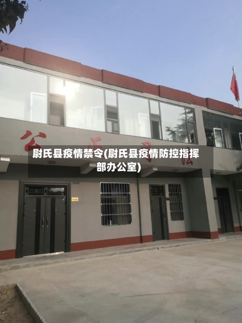 尉氏县疫情禁令(尉氏县疫情防控指挥部办公室)