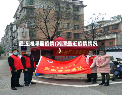 最近湘潭县疫情(湘潭最近疫情情况)-第2张图片