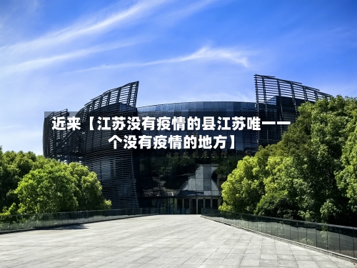近来【江苏没有疫情的县江苏唯一一个没有疫情的地方】-第2张图片