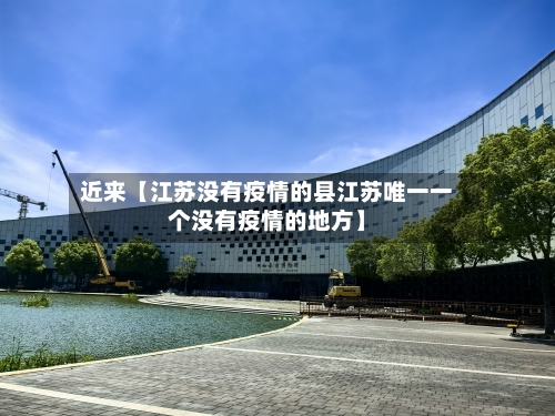 近来【江苏没有疫情的县江苏唯一一个没有疫情的地方】-第3张图片