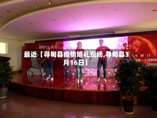 最近【寻甸县疫情婚礼现场,寻甸县3月16日】