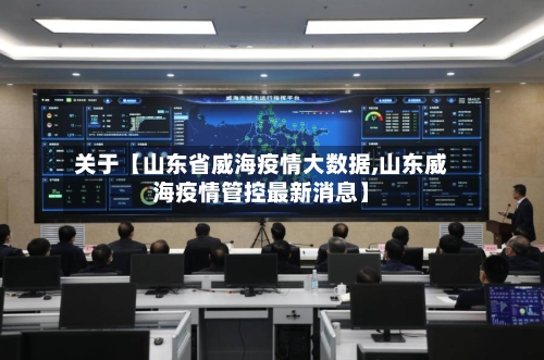 关于【山东省威海疫情大数据,山东威海疫情管控最新消息】