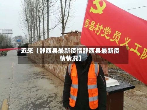 近来【静西县最新疫情静西县最新疫情情况】-第2张图片