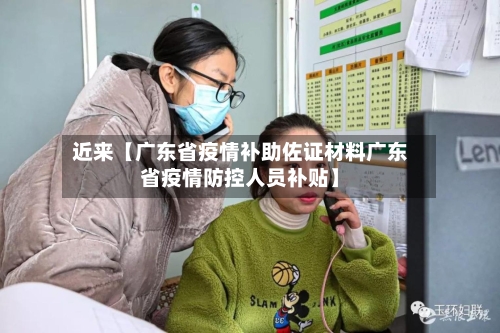 近来【广东省疫情补助佐证材料广东省疫情防控人员补贴】