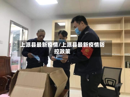 上派县最新疫情/上派县最新疫情防控政策