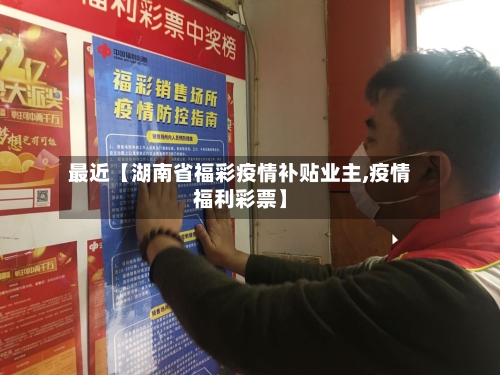 最近【湖南省福彩疫情补贴业主,疫情福利彩票】-第3张图片