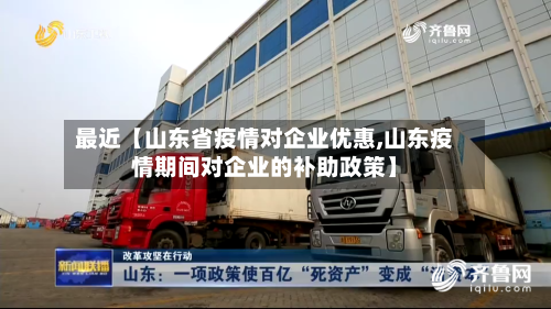 最近【山东省疫情对企业优惠,山东疫情期间对企业的补助政策】