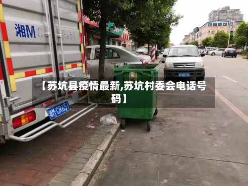【苏坑县疫情最新,苏坑村委会电话号码】-第3张图片