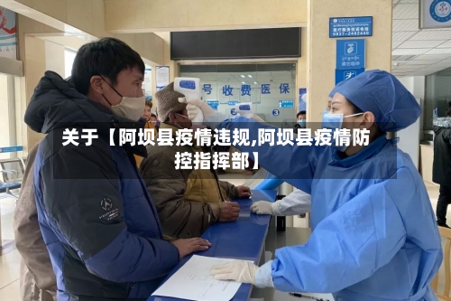 关于【阿坝县疫情违规,阿坝县疫情防控指挥部】