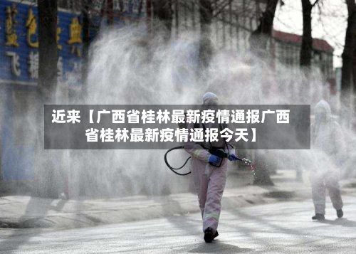 近来【广西省桂林最新疫情通报广西省桂林最新疫情通报今天】-第2张图片