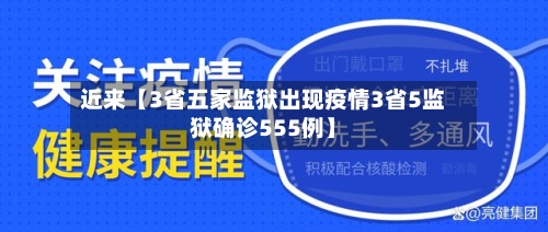 近来【3省五家监狱出现疫情3省5监狱确诊555例】