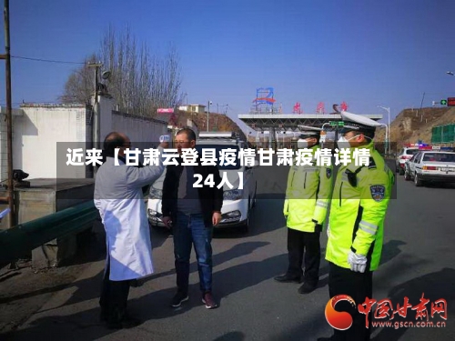 近来【甘肃云登县疫情甘肃疫情详情24人】-第3张图片
