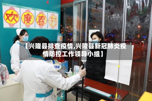 【兴隆县排查疫情,兴隆县新冠肺炎疫情防控工作领导小组】