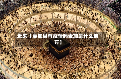 近来【麦加县有疫情吗麦加是什么地方】-第3张图片