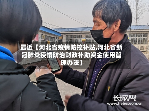 最近【河北省疫情防控补贴,河北省新冠肺炎疫情防治财政补助资金使用管理办法】