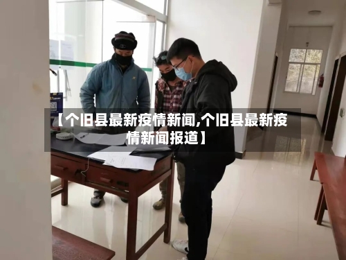 【个旧县最新疫情新闻,个旧县最新疫情新闻报道】