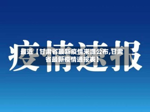 最近【甘肃省最新疫情来源公布,甘肃省最新疫情通报表】