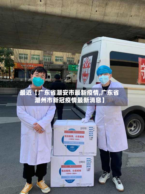 最近【广东省潮安市最新疫情,广东省潮州市新冠疫情最新消息】-第2张图片