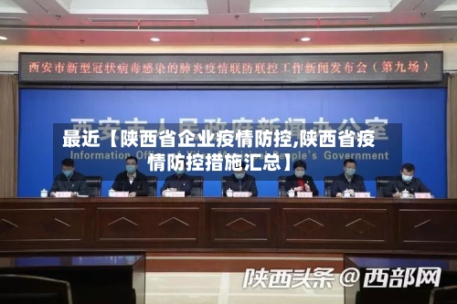 最近【陕西省企业疫情防控,陕西省疫情防控措施汇总】