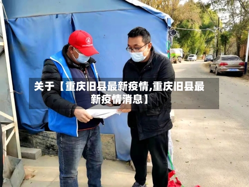 关于【重庆旧县最新疫情,重庆旧县最新疫情消息】-第3张图片