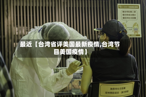 最近【台湾省评美国最新疫情,台湾节目美国疫情】