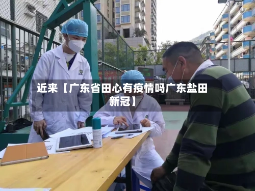 近来【广东省田心有疫情吗广东盐田新冠】