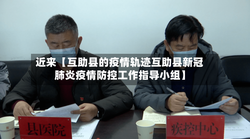 近来【互助县的疫情轨迹互助县新冠肺炎疫情防控工作指导小组】