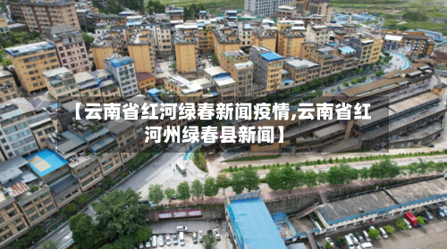 【云南省红河绿春新闻疫情,云南省红河州绿春县新闻】-第3张图片