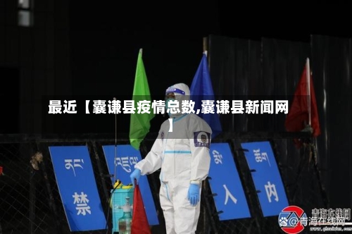 最近【囊谦县疫情总数,囊谦县新闻网】