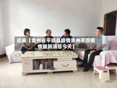 近来【贵州省平顺县疫情贵州平坝疫情最新消息今天】