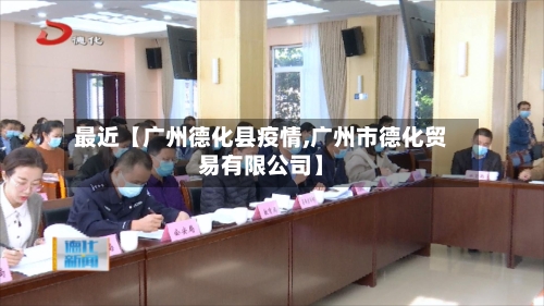 最近【广州德化县疫情,广州市德化贸易有限公司】-第2张图片