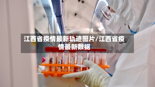 江西省疫情最新轨迹图片/江西省疫情最新数据-第2张图片