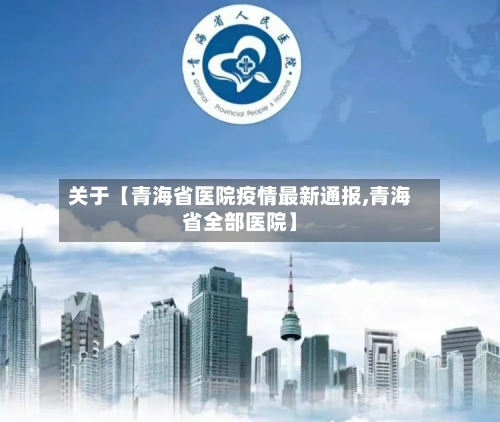 关于【青海省医院疫情最新通报,青海省全部医院】-第3张图片