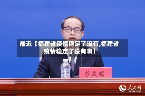 最近【福建省疫情稳定了没有,福建省疫情稳定了没有啊】-第2张图片
