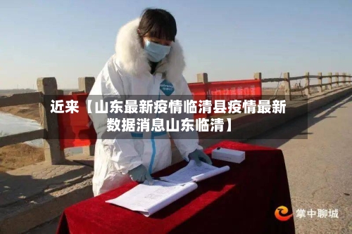近来【山东最新疫情临清县疫情最新数据消息山东临清】