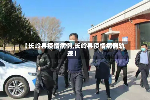 【长岭县疫情病例,长岭县疫情病例轨迹】