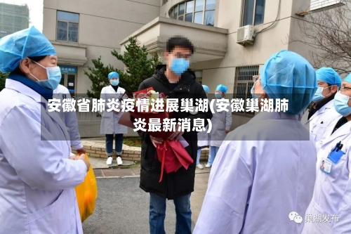安徽省肺炎疫情进展巢湖(安徽巢湖肺炎最新消息)-第3张图片