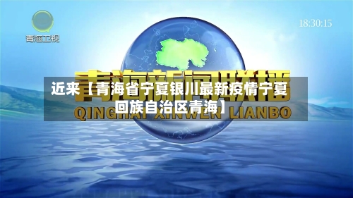 近来【青海省宁夏银川最新疫情宁夏回族自治区青海】