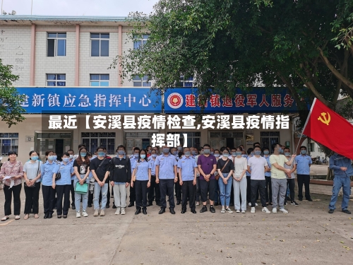 最近【安溪县疫情检查,安溪县疫情指挥部】