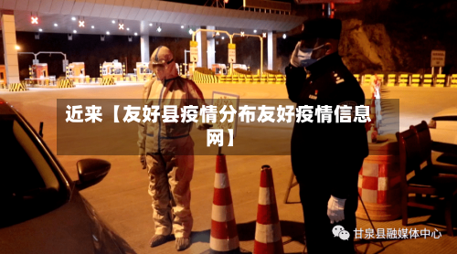近来【友好县疫情分布友好疫情信息网】-第2张图片