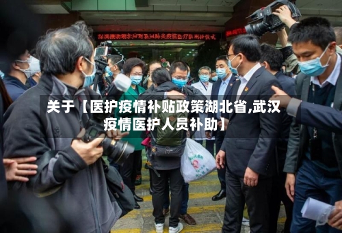 关于【医护疫情补贴政策湖北省,武汉疫情医护人员补助】