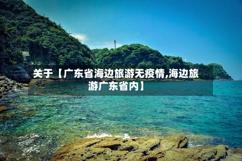 关于【广东省海边旅游无疫情,海边旅游广东省内】