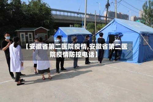 【安徽省第二医院疫情,安徽省第二医院疫情防控电话】
