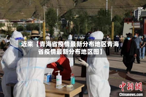 近来【青海省疫情最新分布地区青海省疫情最新分布地区图】