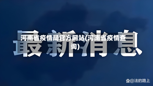 河南省疫情局官方网站(河南省疫情查询)