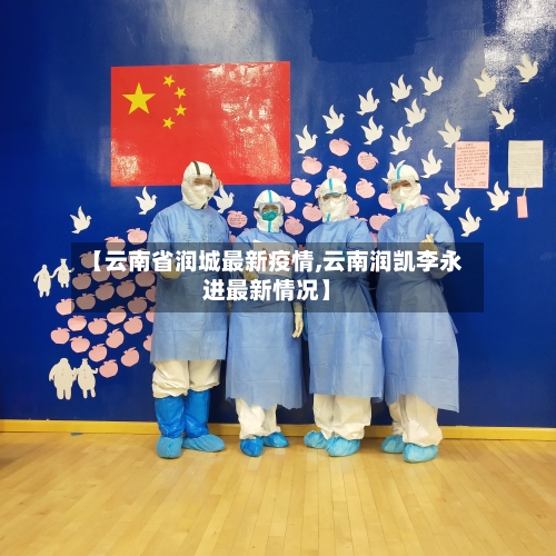 【云南省润城最新疫情,云南润凯李永进最新情况】-第2张图片